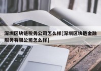 深圳区块链税务公司怎么样[深圳区块链金融服务有限公司怎么样]