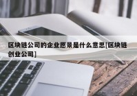 区块链公司的企业愿景是什么意思[区块链 创业公司]