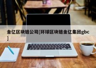 金亿区块链公司[环球区块链金亿集团gbc]