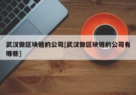 武汉做区块链的公司[武汉做区块链的公司有哪些]