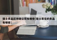 瑞士食品区块链公司有哪些[瑞士常见的食品有哪些]