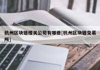 杭州区块链相关公司有哪些[杭州区块链交易所]