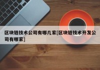 区块链技术公司有哪几家[区块链技术开发公司有哪家]
