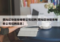 朝阳区块链有哪些公司招聘[朝阳区块链有哪些公司招聘信息]