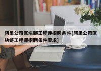 阿里公司区块链工程师招聘条件[阿里公司区块链工程师招聘条件要求]