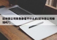 区块链公司销售都是干什么的[区块链公司赚钱吗?]