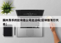 国内发币的区块链公司犯法吗[区块链发行代币]