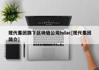 现代集团旗下区块链公司hdac[现代集团简介]