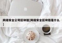 网络安全公司区块链[网络安全区块链是什么]