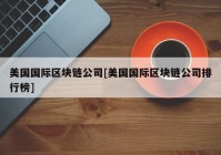 美国国际区块链公司[美国国际区块链公司排行榜]